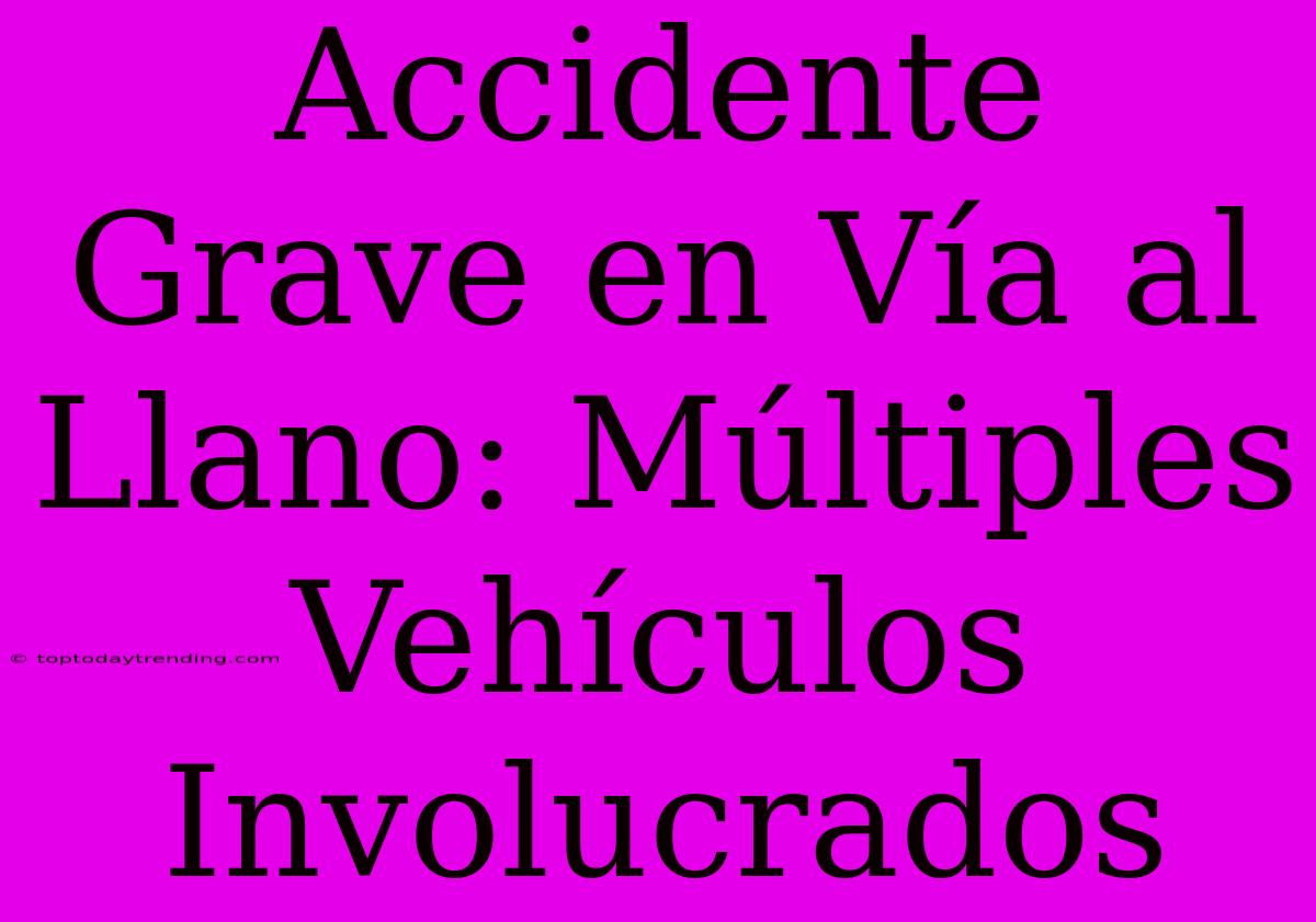 Accidente Grave En Vía Al Llano: Múltiples Vehículos Involucrados