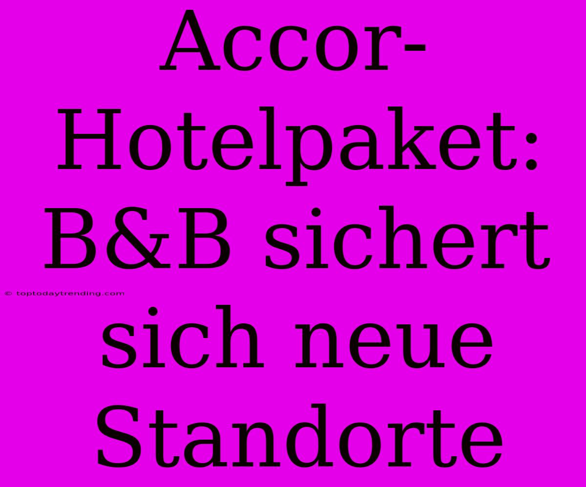 Accor-Hotelpaket: B&B Sichert Sich Neue Standorte