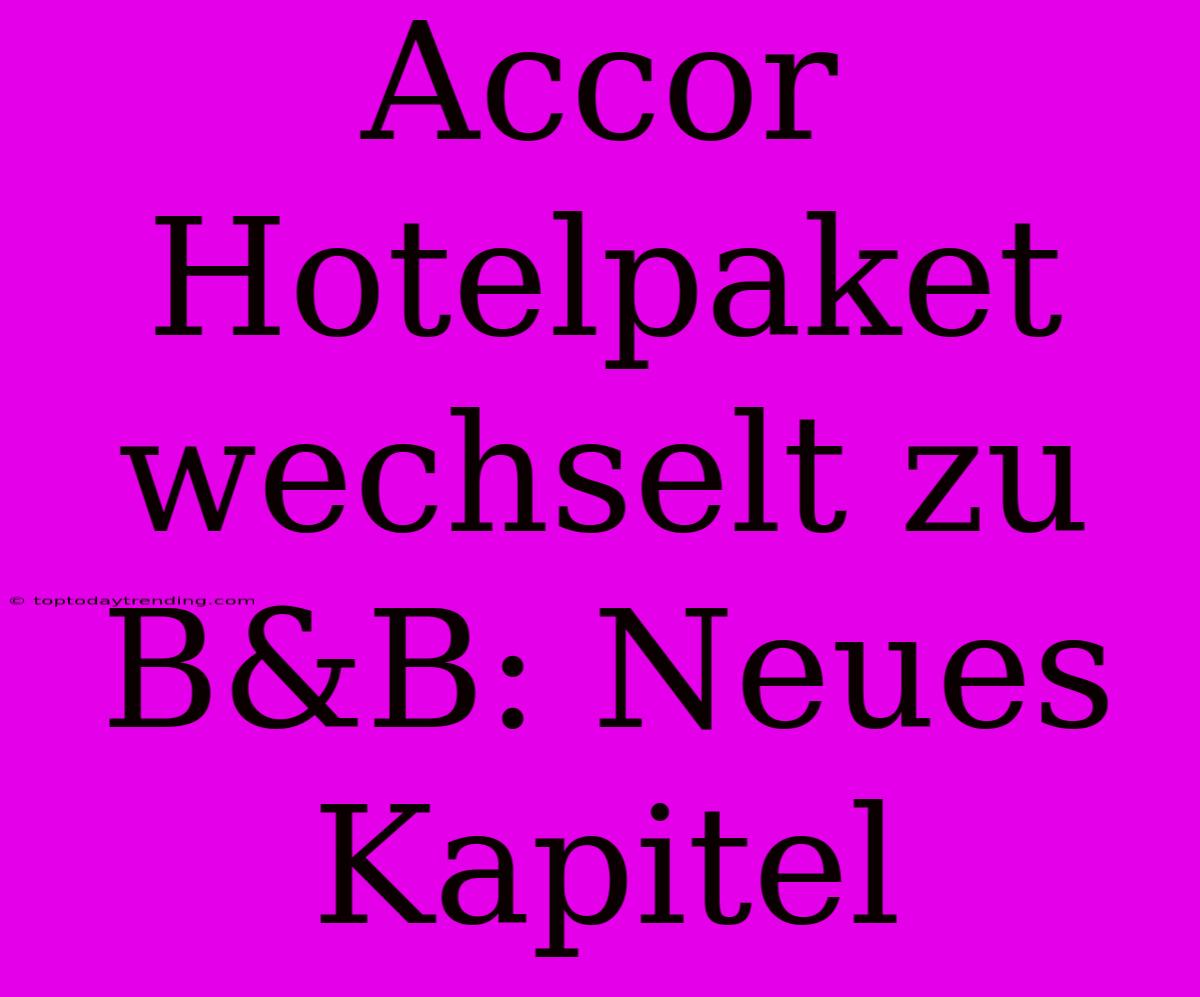 Accor Hotelpaket Wechselt Zu B&B: Neues Kapitel