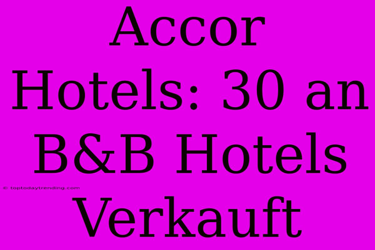 Accor Hotels: 30 An B&B Hotels Verkauft