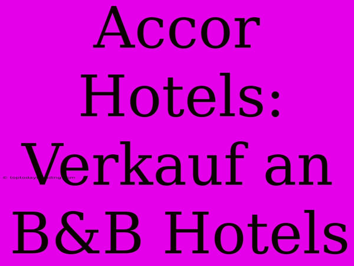 Accor Hotels: Verkauf An B&B Hotels