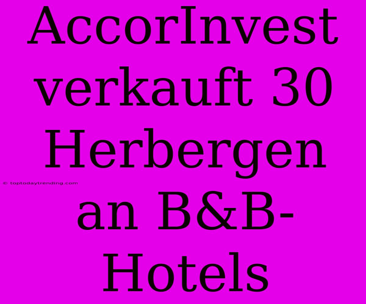 AccorInvest Verkauft 30 Herbergen An B&B-Hotels