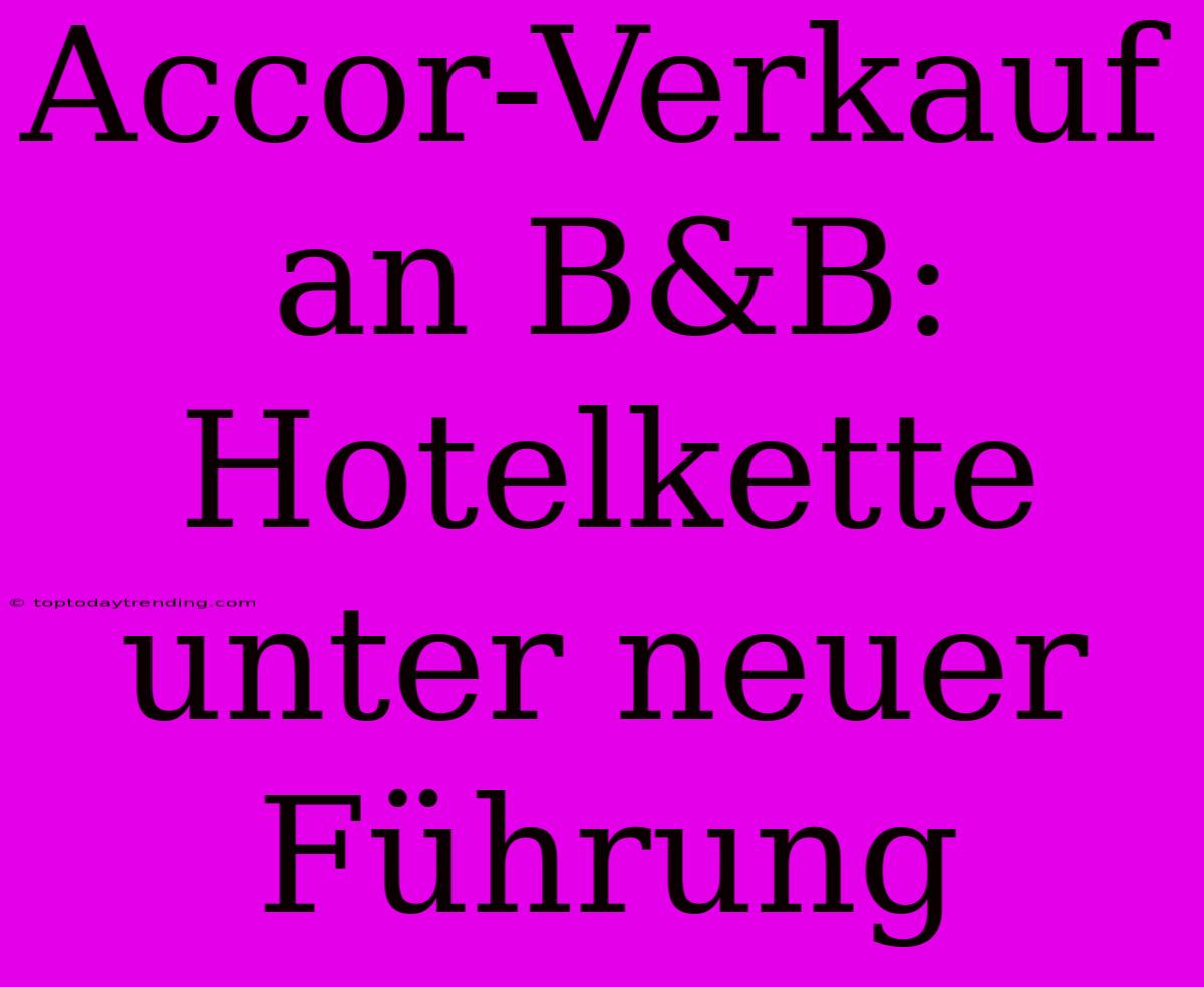 Accor-Verkauf An B&B: Hotelkette Unter Neuer Führung