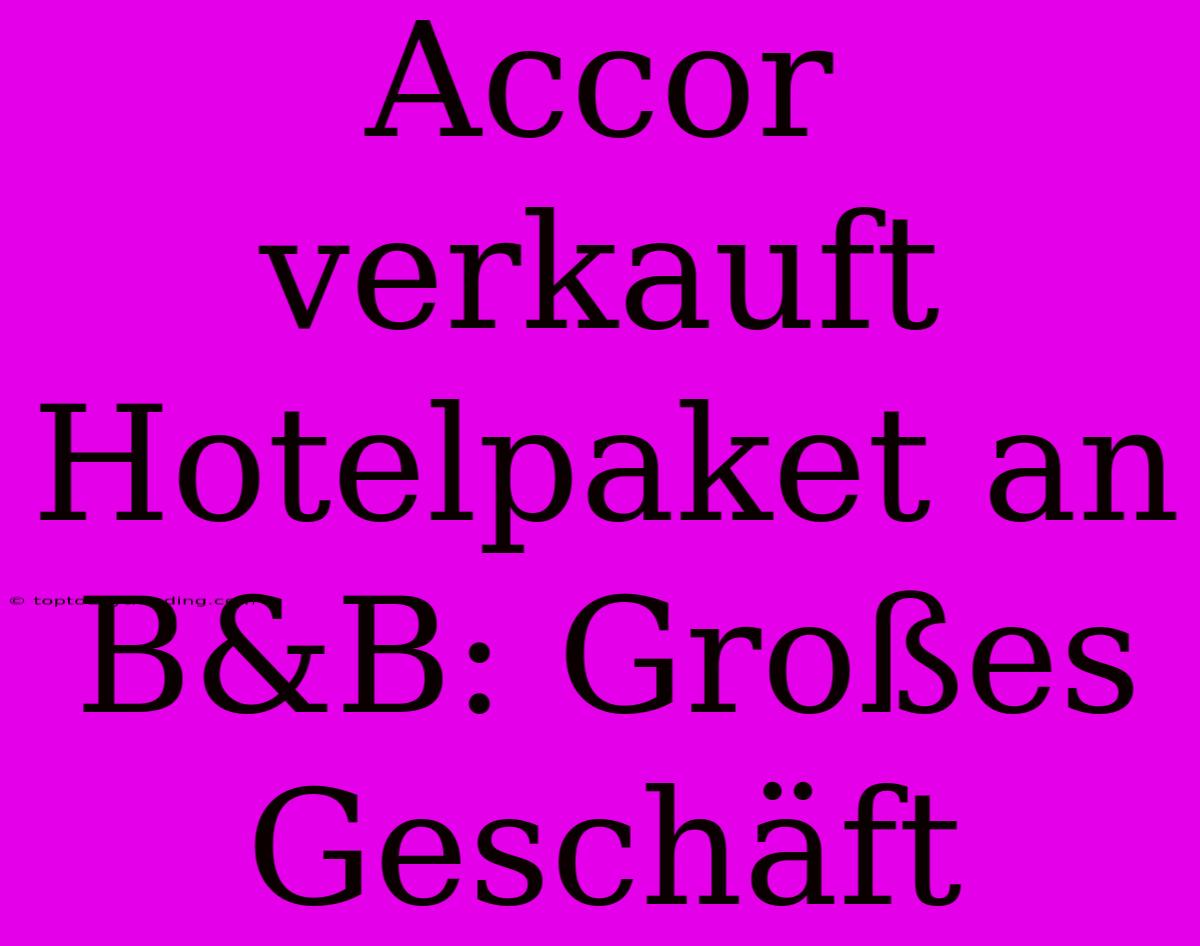 Accor Verkauft Hotelpaket An B&B: Großes Geschäft