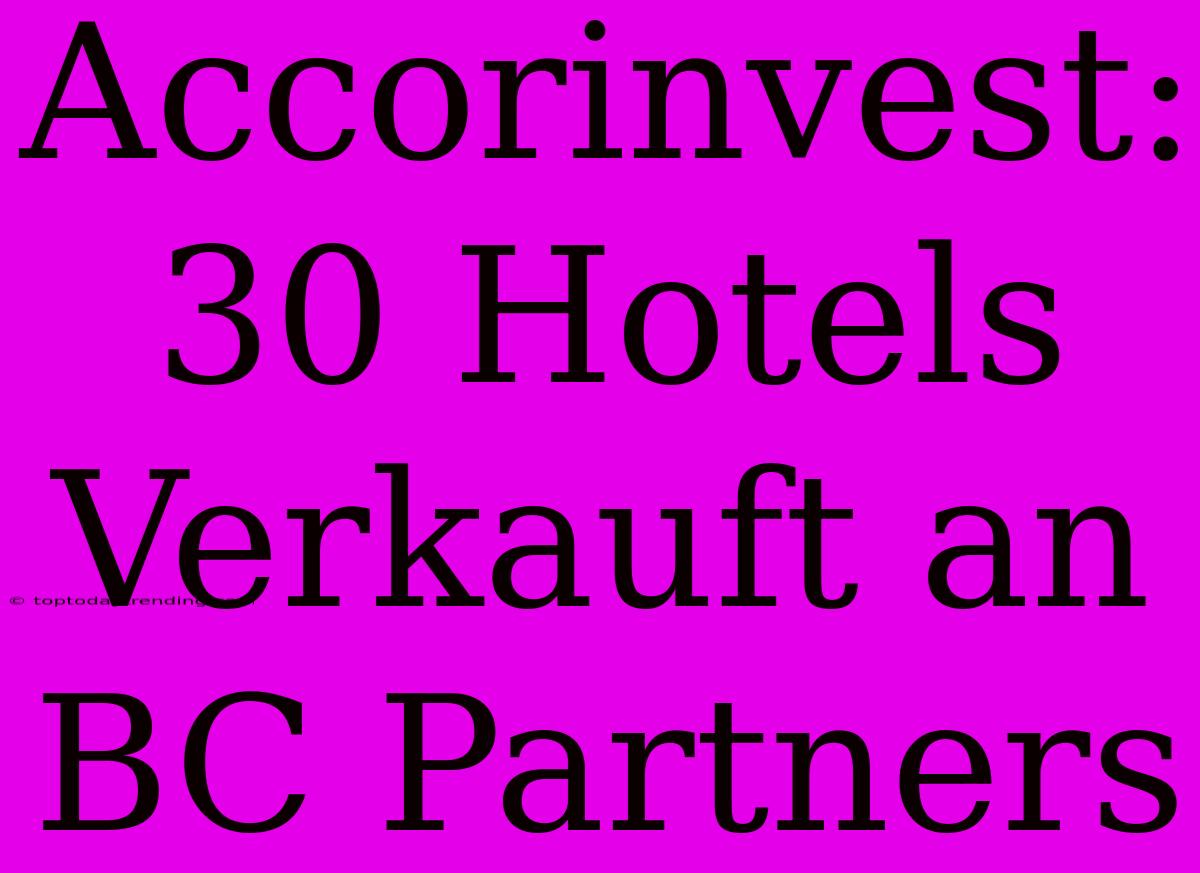 Accorinvest: 30 Hotels Verkauft An BC Partners