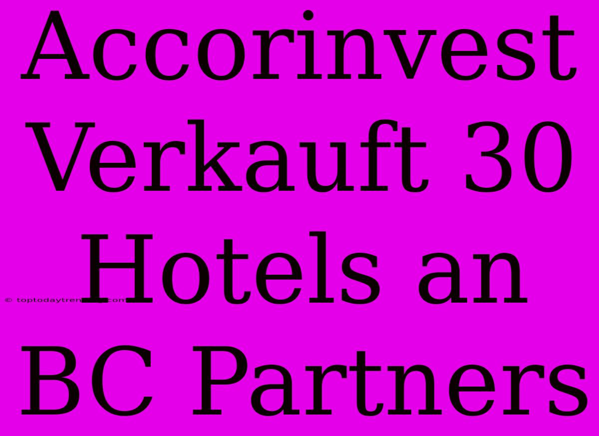 Accorinvest Verkauft 30 Hotels An BC Partners