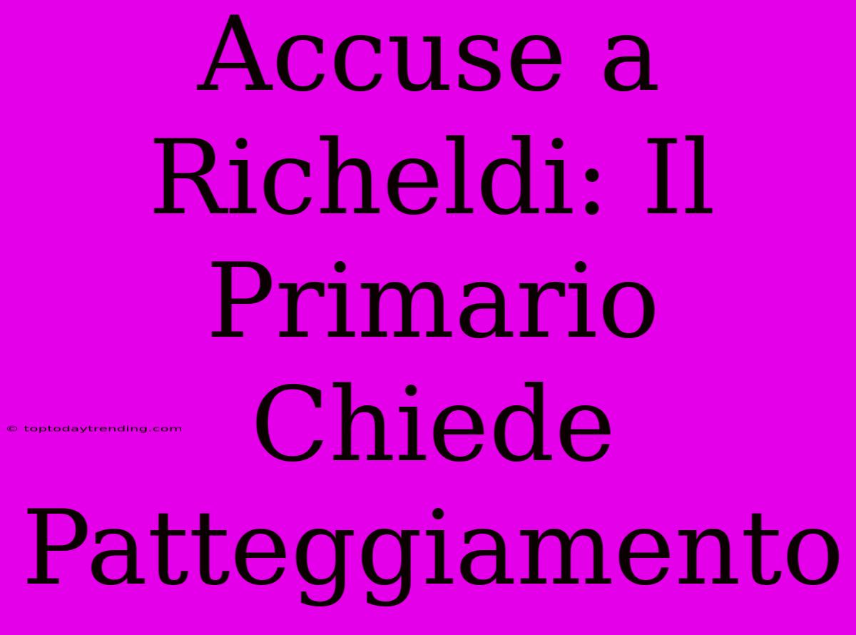 Accuse A Richeldi: Il Primario Chiede Patteggiamento