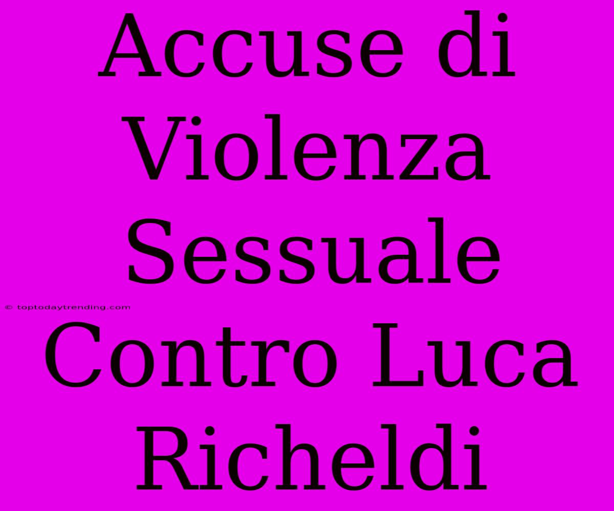 Accuse Di Violenza Sessuale Contro Luca Richeldi