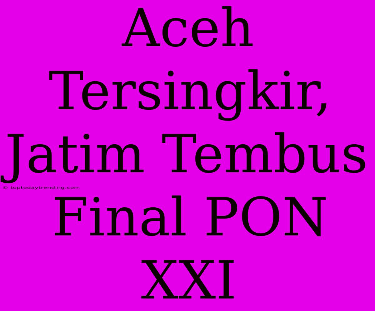 Aceh Tersingkir, Jatim Tembus Final PON XXI