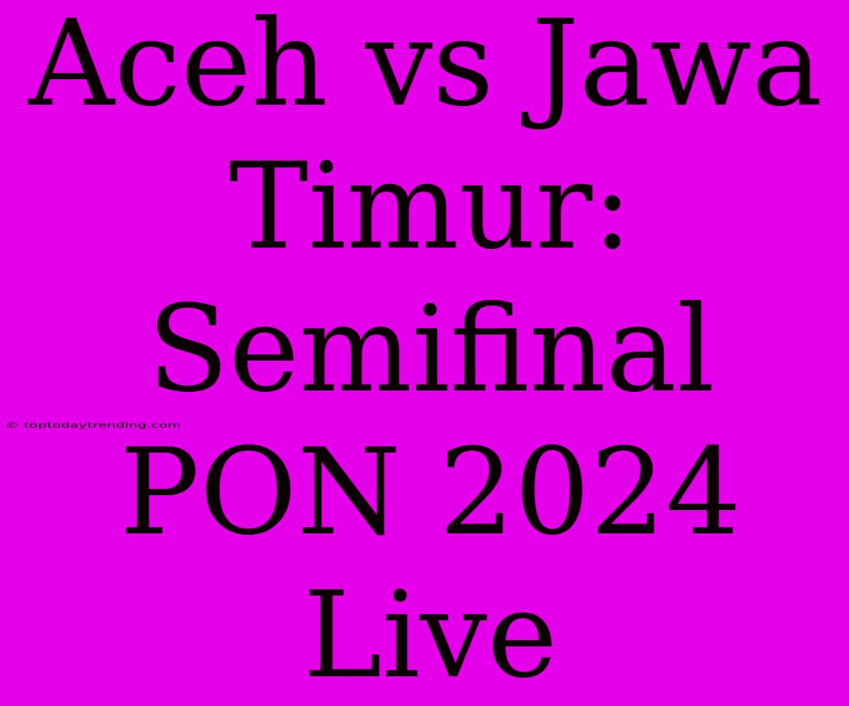 Aceh Vs Jawa Timur: Semifinal PON 2024 Live