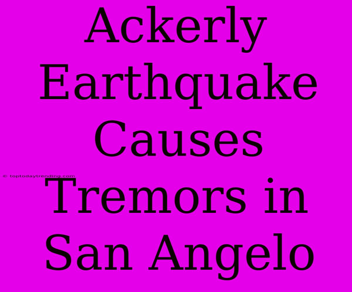 Ackerly Earthquake Causes Tremors In San Angelo