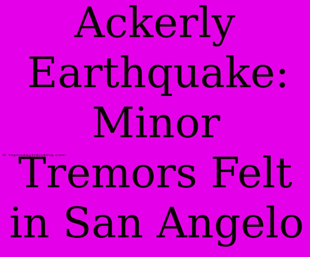 Ackerly Earthquake: Minor Tremors Felt In San Angelo