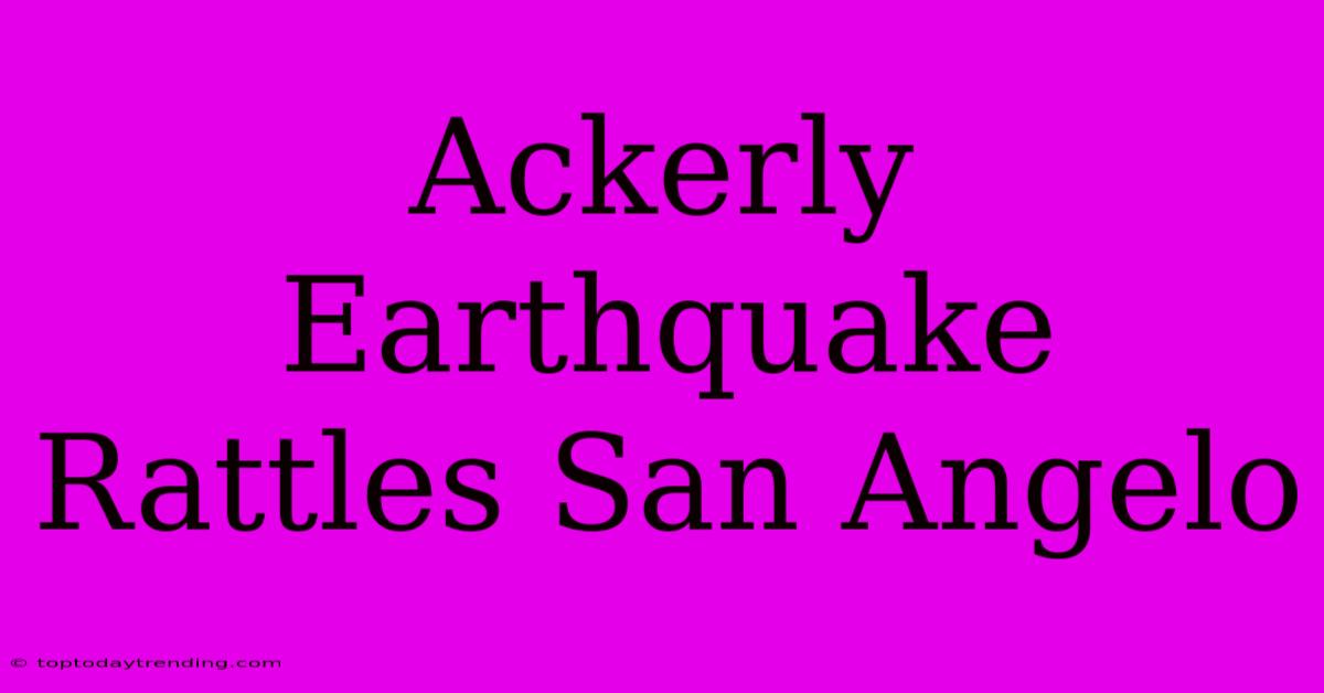 Ackerly Earthquake Rattles San Angelo