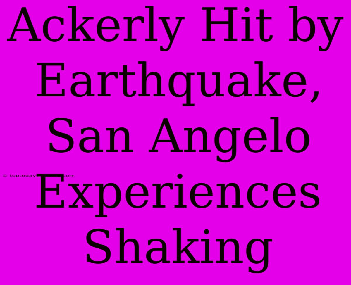 Ackerly Hit By Earthquake, San Angelo Experiences Shaking