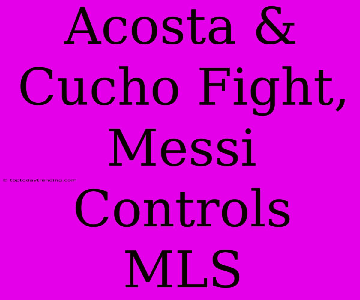 Acosta & Cucho Fight, Messi Controls MLS