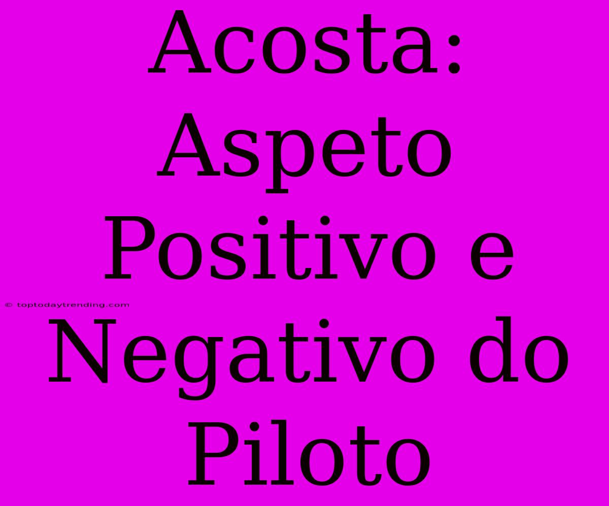 Acosta: Aspeto Positivo E Negativo Do Piloto