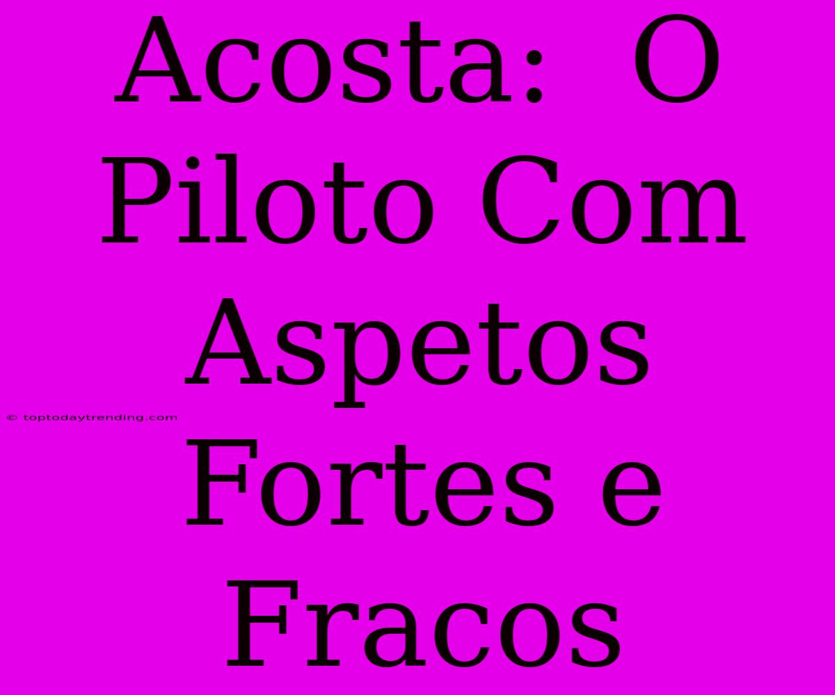 Acosta:  O Piloto Com Aspetos Fortes E Fracos