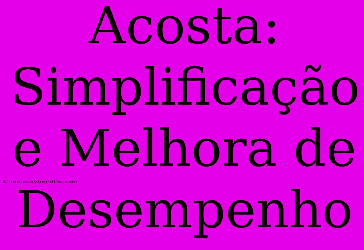 Acosta: Simplificação E Melhora De Desempenho