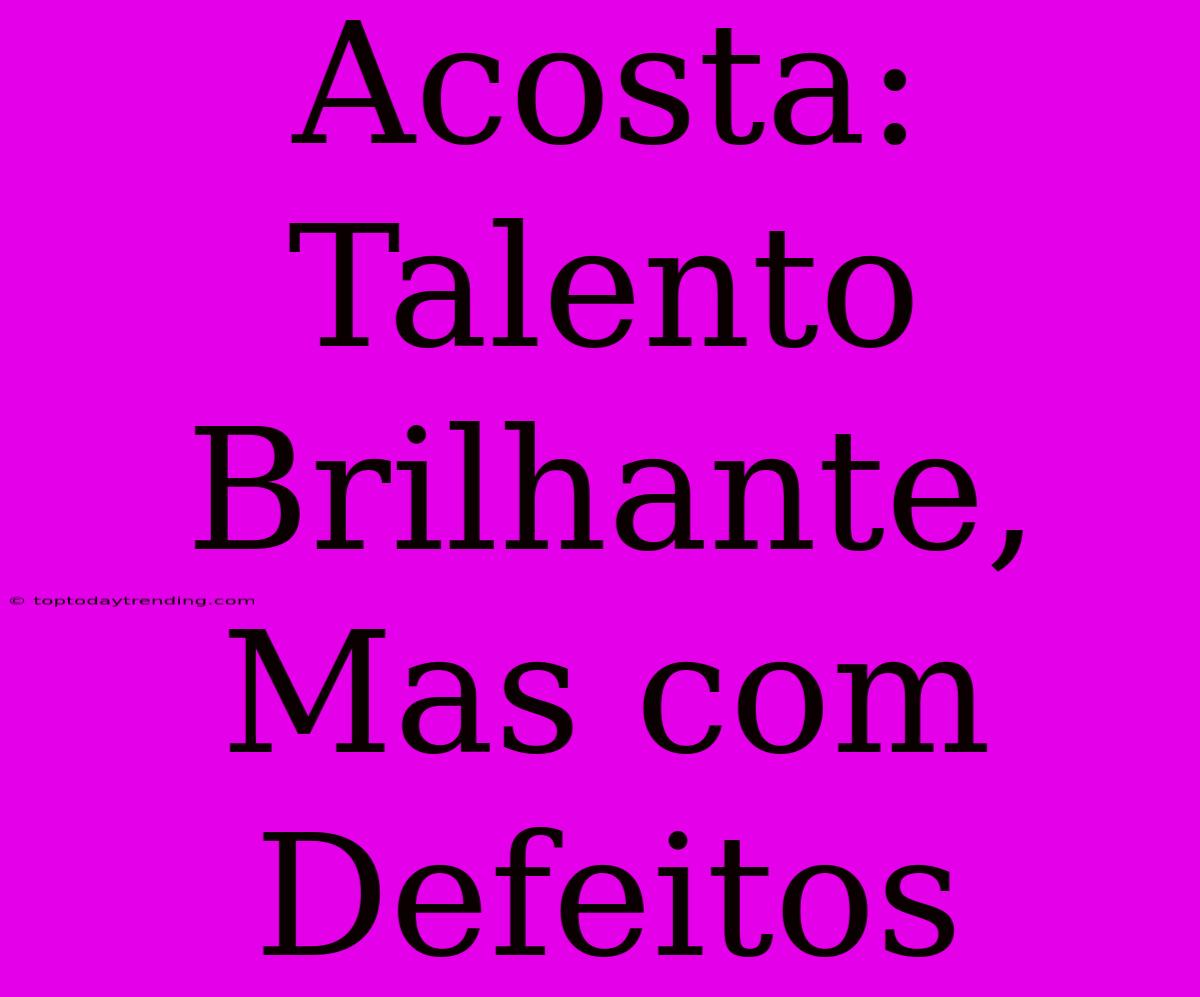 Acosta: Talento Brilhante, Mas Com Defeitos