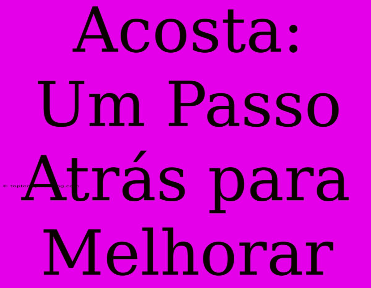 Acosta: Um Passo Atrás Para Melhorar