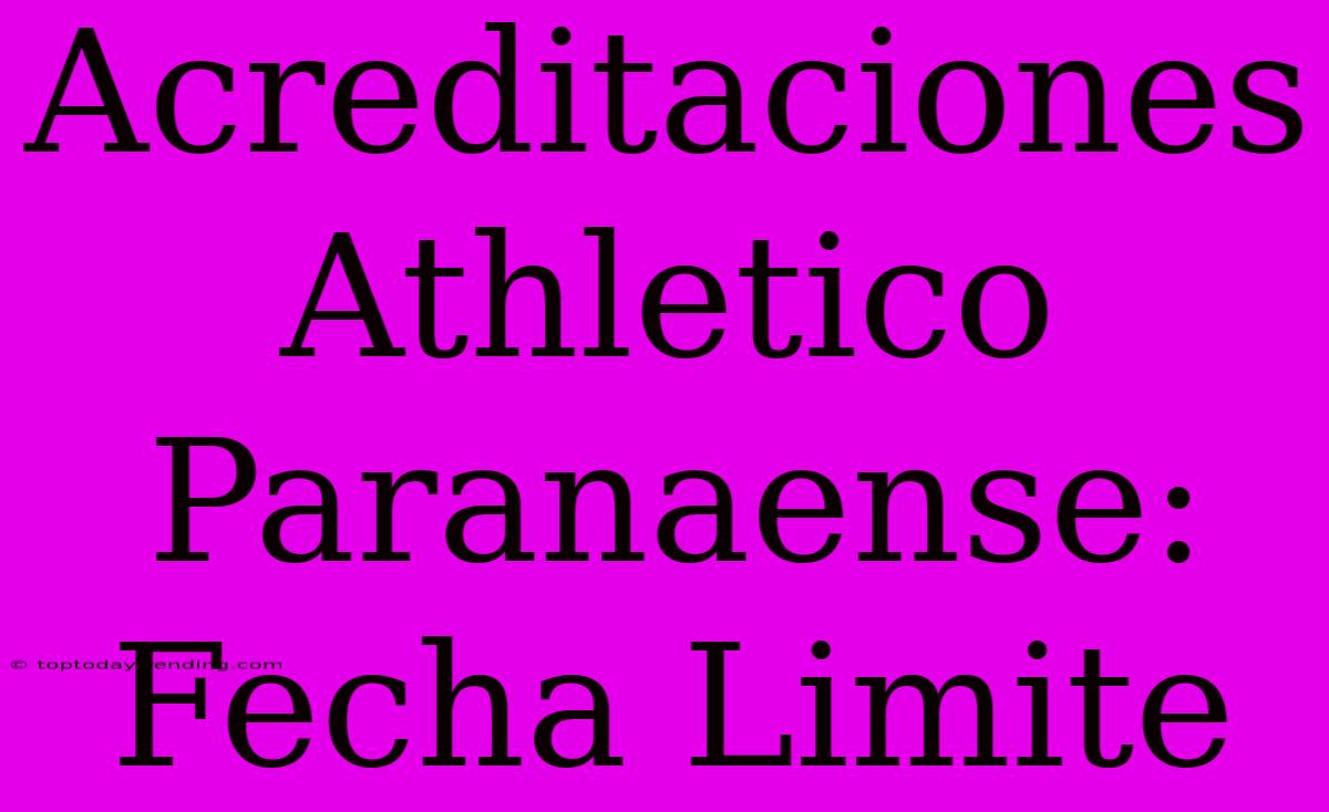 Acreditaciones Athletico Paranaense: Fecha Limite