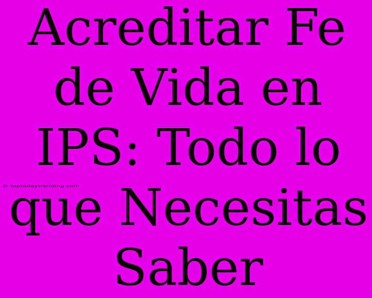 Acreditar Fe De Vida En IPS: Todo Lo Que Necesitas Saber