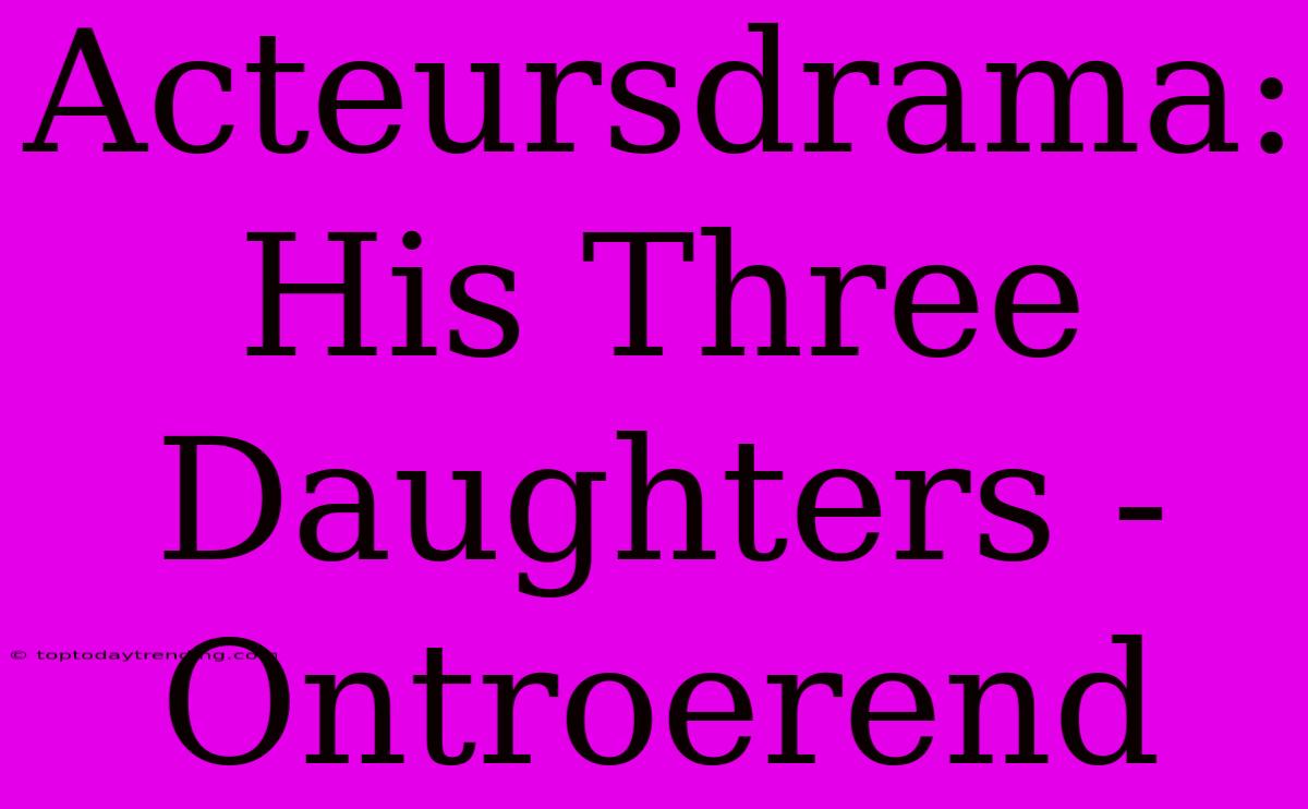 Acteursdrama: His Three Daughters - Ontroerend