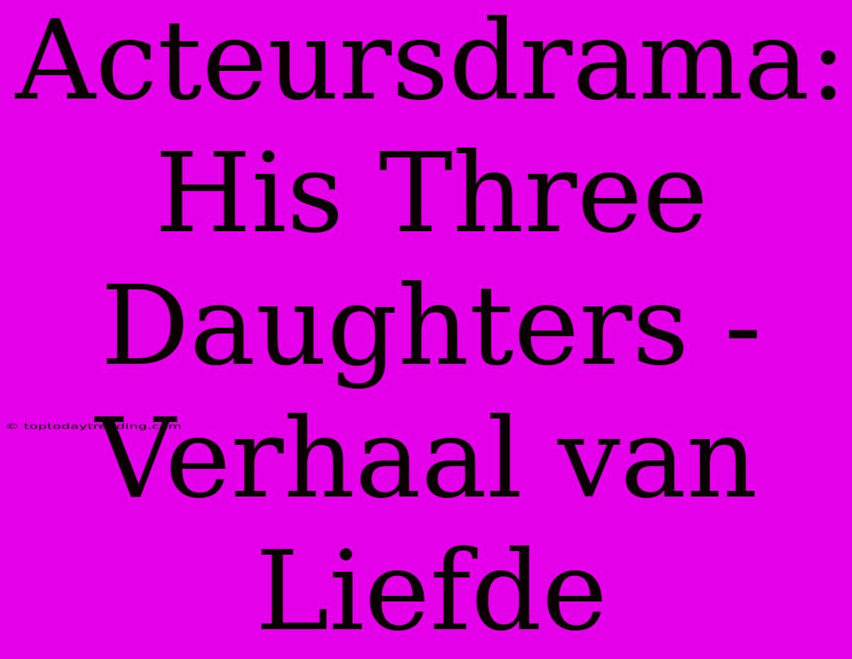 Acteursdrama: His Three Daughters - Verhaal Van Liefde