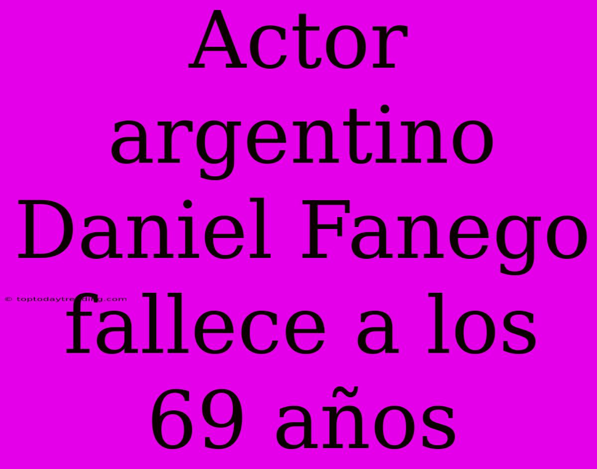 Actor Argentino Daniel Fanego Fallece A Los 69 Años