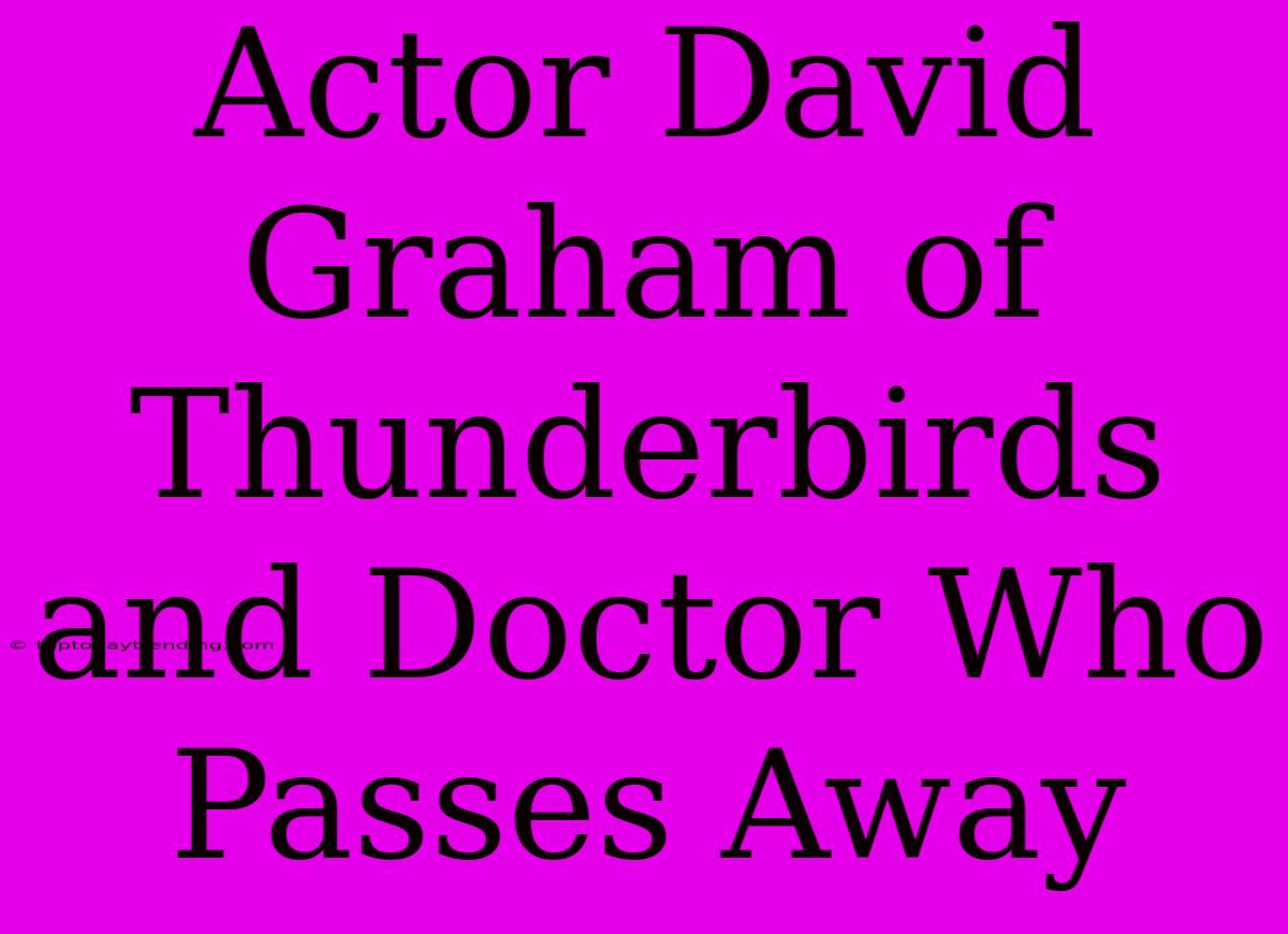 Actor David Graham Of Thunderbirds And Doctor Who Passes Away