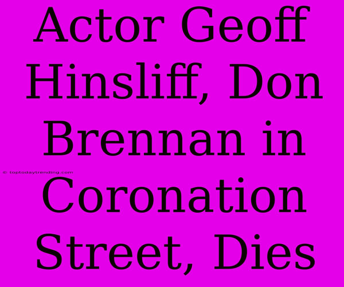 Actor Geoff Hinsliff, Don Brennan In Coronation Street, Dies