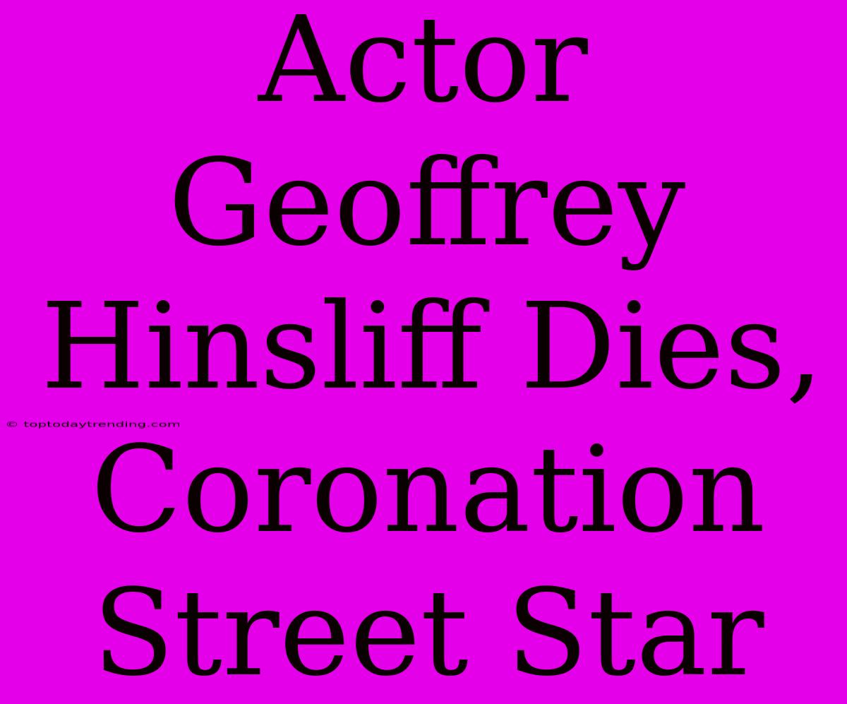 Actor Geoffrey Hinsliff Dies, Coronation Street Star