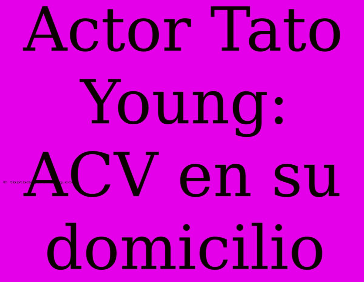 Actor Tato Young: ACV En Su Domicilio