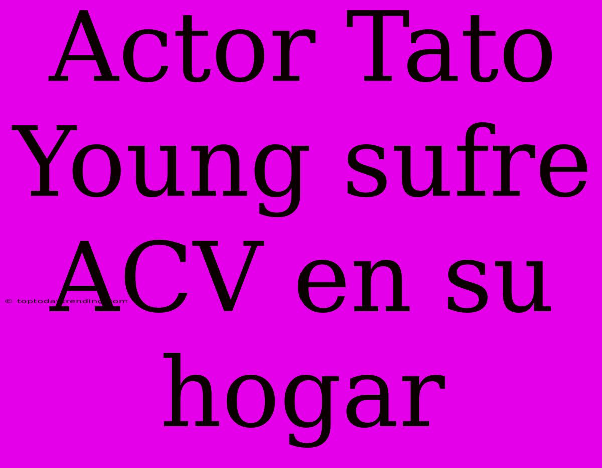 Actor Tato Young Sufre ACV En Su Hogar