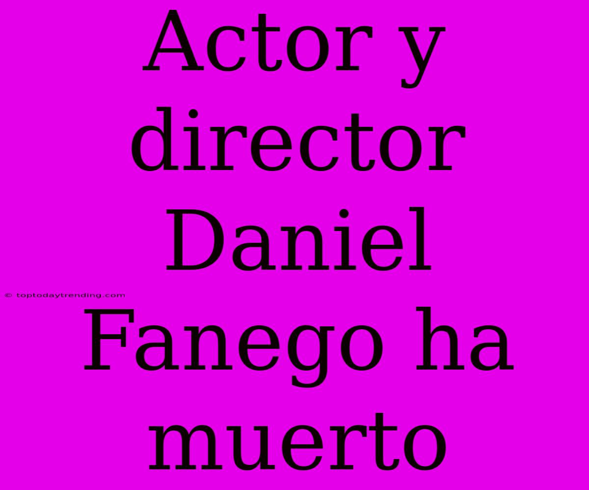 Actor Y Director Daniel Fanego Ha Muerto