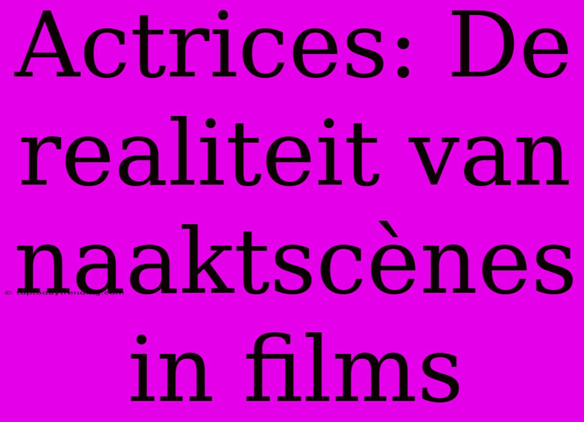 Actrices: De Realiteit Van Naaktscènes In Films