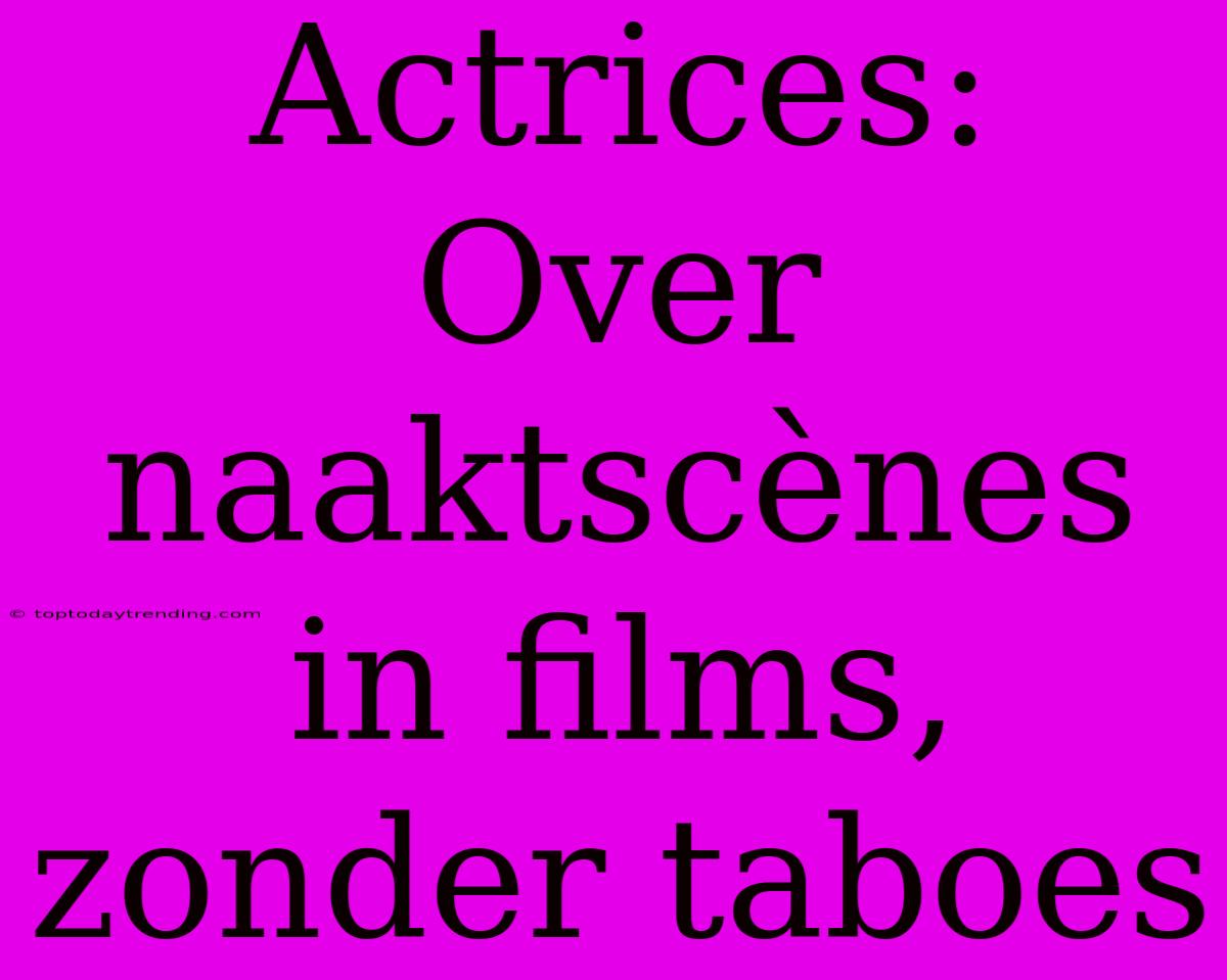 Actrices: Over Naaktscènes In Films, Zonder Taboes