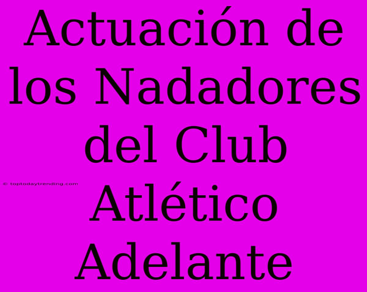 Actuación De Los Nadadores Del Club Atlético Adelante