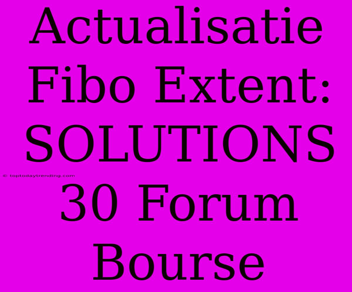 Actualisatie Fibo Extent: SOLUTIONS 30 Forum Bourse