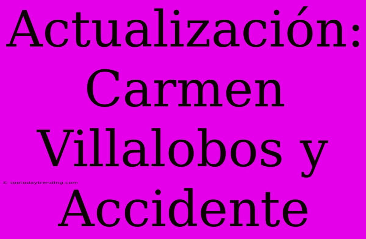 Actualización: Carmen Villalobos Y Accidente