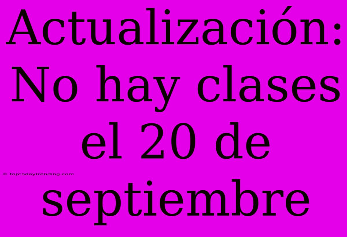 Actualización: No Hay Clases El 20 De Septiembre