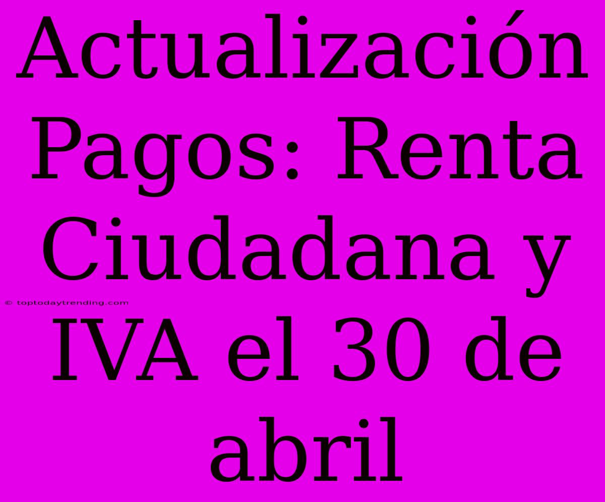 Actualización Pagos: Renta Ciudadana Y IVA El 30 De Abril