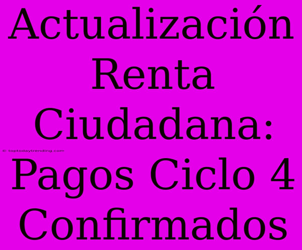 Actualización Renta Ciudadana: Pagos Ciclo 4 Confirmados