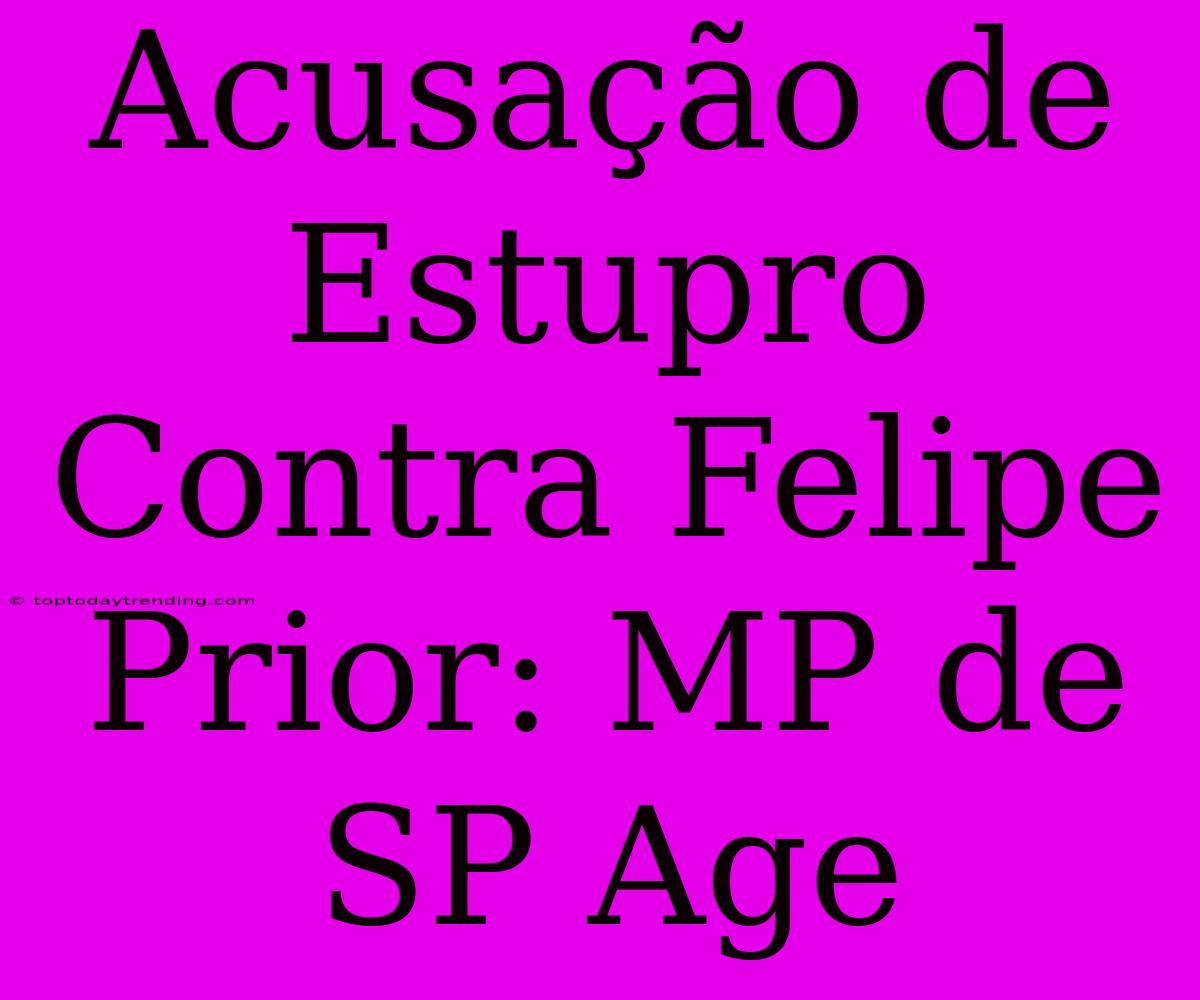 Acusação De Estupro Contra Felipe Prior: MP De SP Age