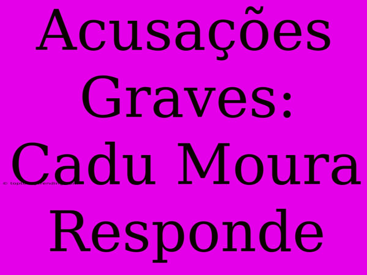 Acusações Graves: Cadu Moura Responde