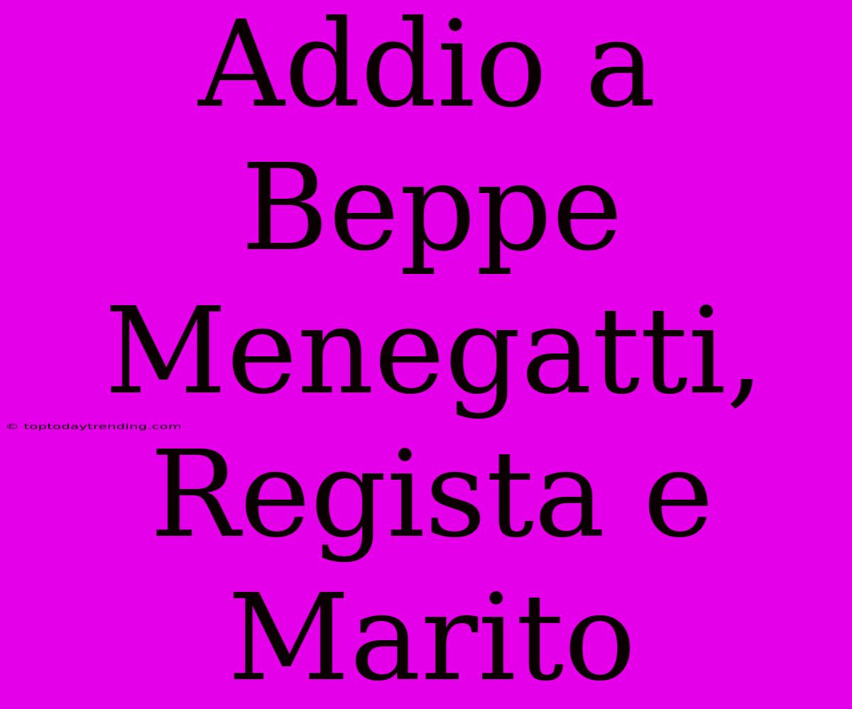 Addio A Beppe Menegatti, Regista E Marito