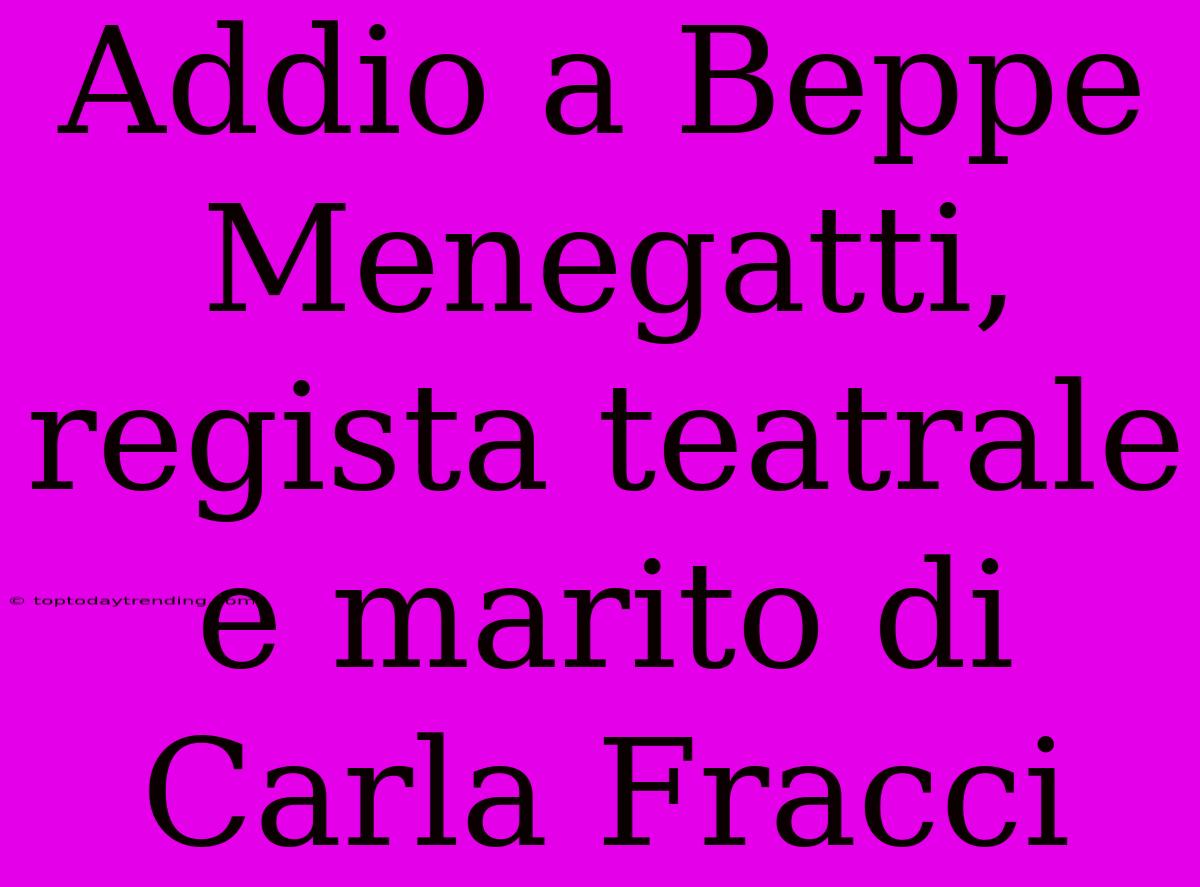 Addio A Beppe Menegatti, Regista Teatrale E Marito Di Carla Fracci