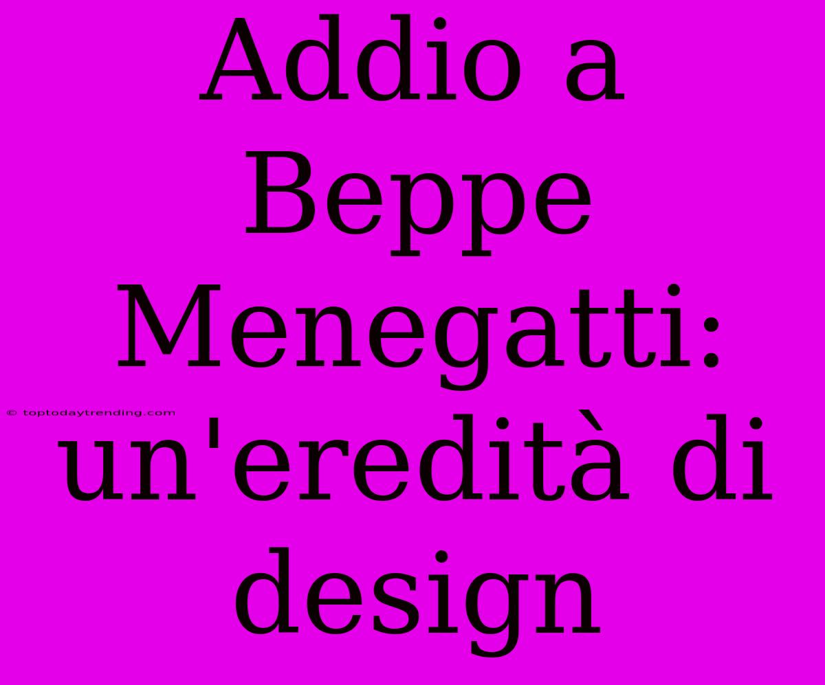 Addio A Beppe Menegatti: Un'eredità Di Design