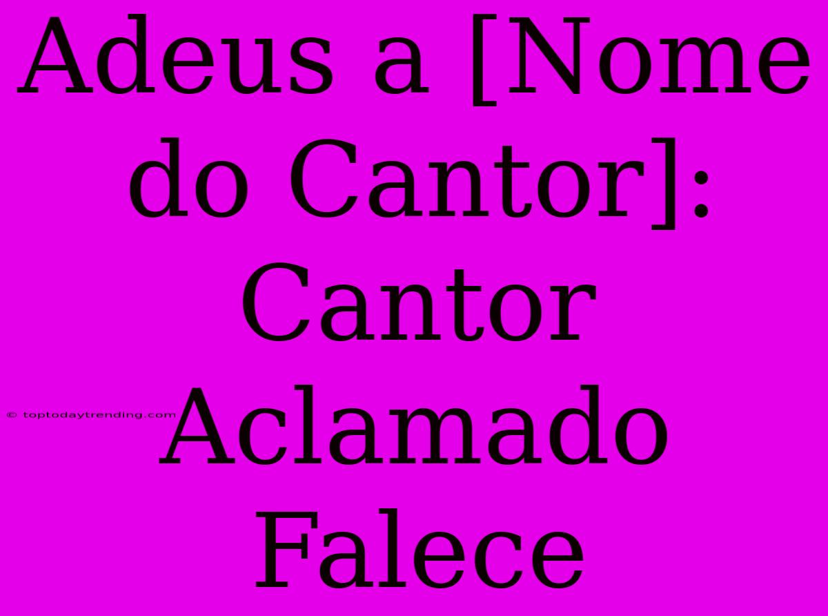 Adeus A [Nome Do Cantor]: Cantor Aclamado Falece