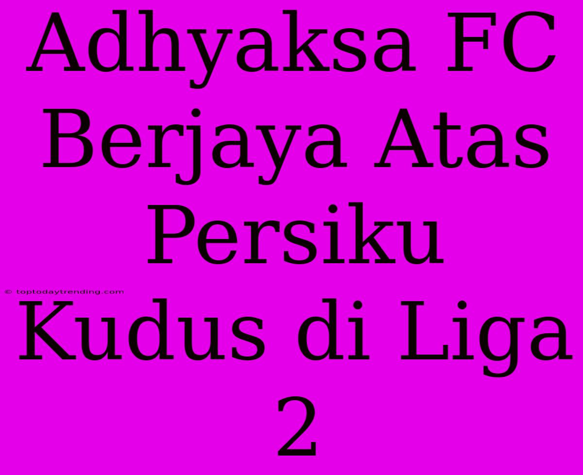 Adhyaksa FC Berjaya Atas Persiku Kudus Di Liga 2